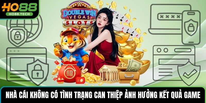 Nhà cái không có tình trạng can thiệp ảnh hưởng kết quả game